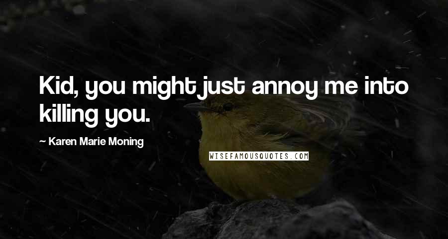 Karen Marie Moning Quotes: Kid, you might just annoy me into killing you.