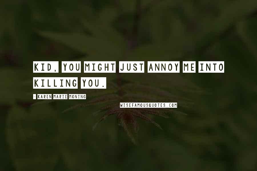 Karen Marie Moning Quotes: Kid, you might just annoy me into killing you.