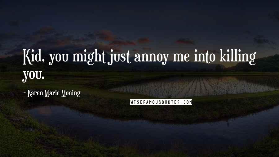 Karen Marie Moning Quotes: Kid, you might just annoy me into killing you.