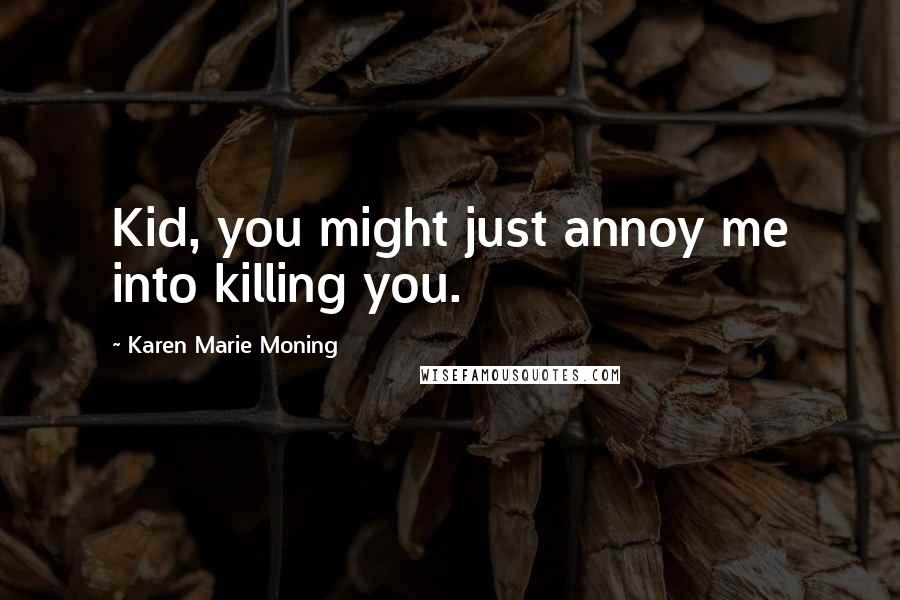 Karen Marie Moning Quotes: Kid, you might just annoy me into killing you.