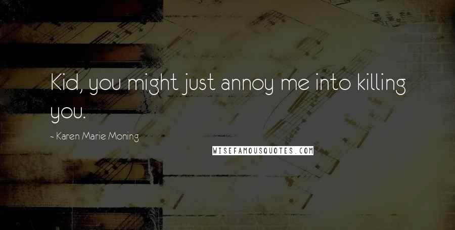 Karen Marie Moning Quotes: Kid, you might just annoy me into killing you.