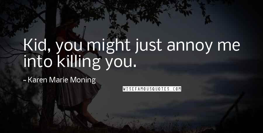 Karen Marie Moning Quotes: Kid, you might just annoy me into killing you.