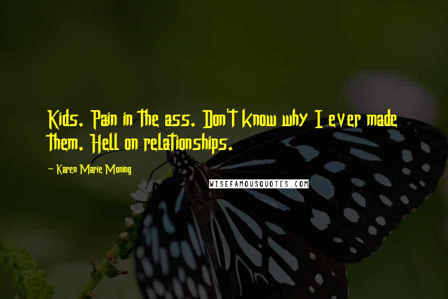 Karen Marie Moning Quotes: Kids. Pain in the ass. Don't know why I ever made them. Hell on relationships.