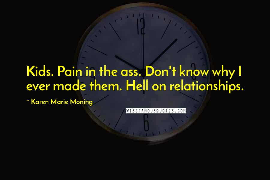 Karen Marie Moning Quotes: Kids. Pain in the ass. Don't know why I ever made them. Hell on relationships.