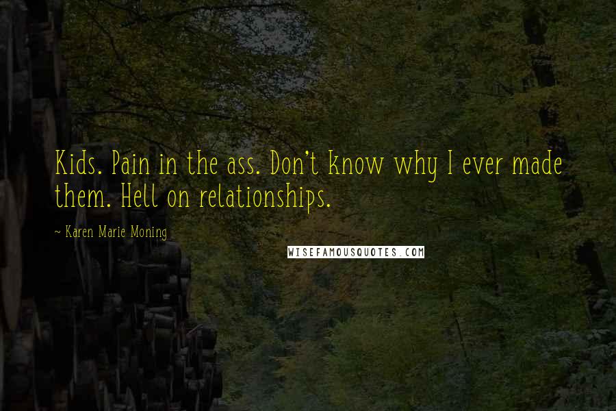 Karen Marie Moning Quotes: Kids. Pain in the ass. Don't know why I ever made them. Hell on relationships.