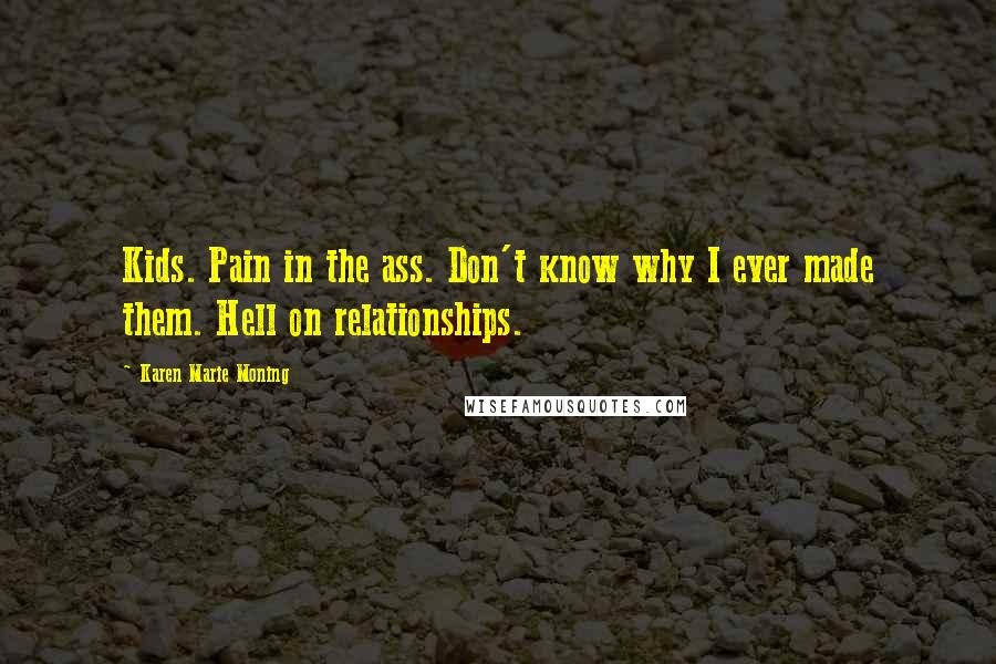 Karen Marie Moning Quotes: Kids. Pain in the ass. Don't know why I ever made them. Hell on relationships.
