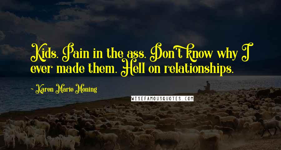 Karen Marie Moning Quotes: Kids. Pain in the ass. Don't know why I ever made them. Hell on relationships.