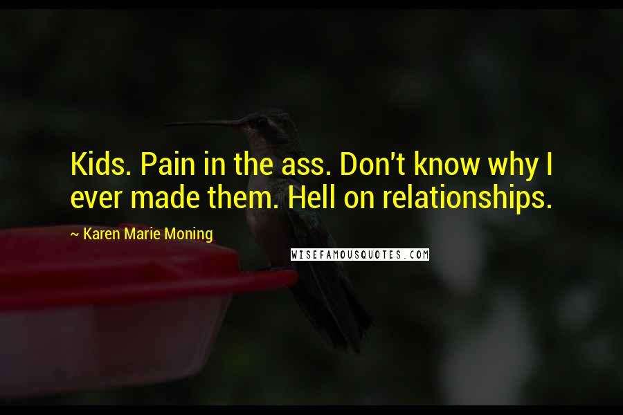 Karen Marie Moning Quotes: Kids. Pain in the ass. Don't know why I ever made them. Hell on relationships.