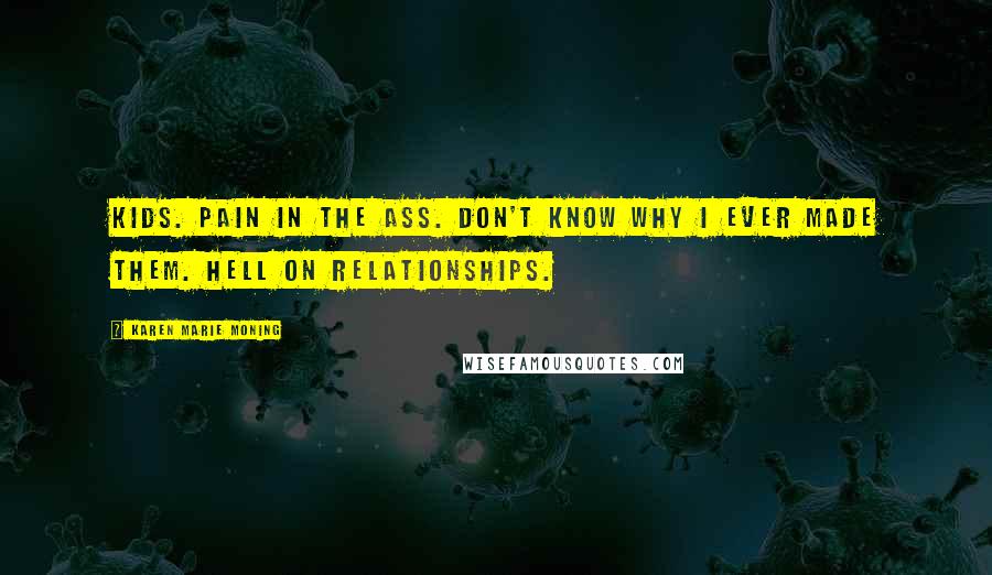 Karen Marie Moning Quotes: Kids. Pain in the ass. Don't know why I ever made them. Hell on relationships.