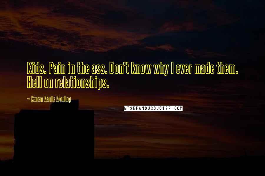 Karen Marie Moning Quotes: Kids. Pain in the ass. Don't know why I ever made them. Hell on relationships.