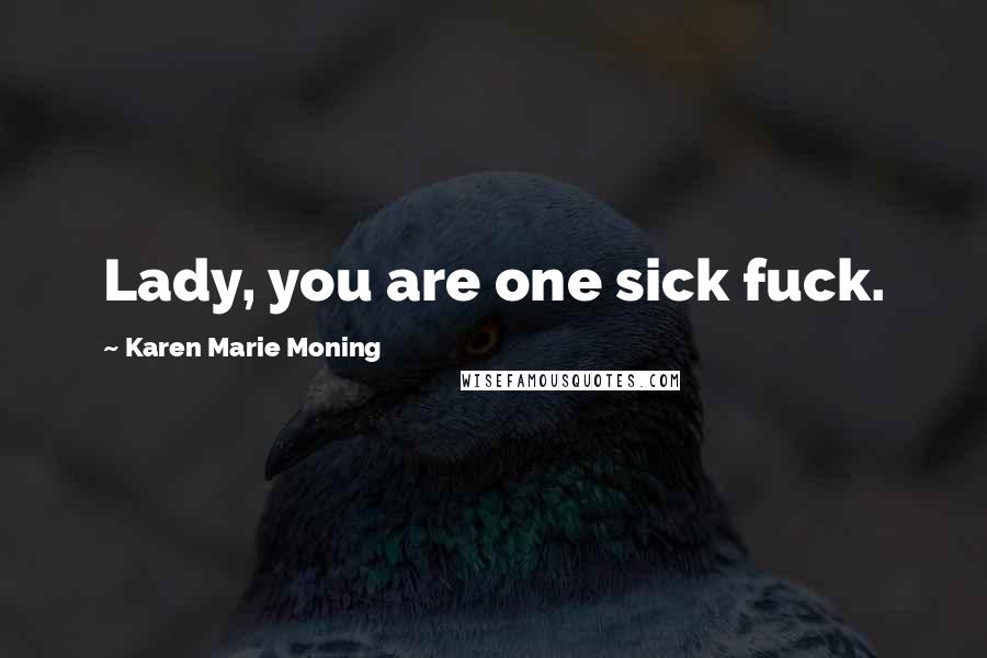 Karen Marie Moning Quotes: Lady, you are one sick fuck.