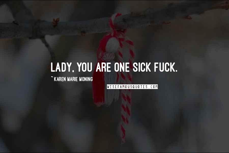 Karen Marie Moning Quotes: Lady, you are one sick fuck.