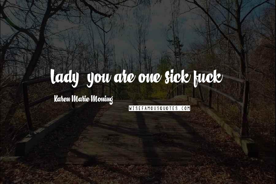 Karen Marie Moning Quotes: Lady, you are one sick fuck.