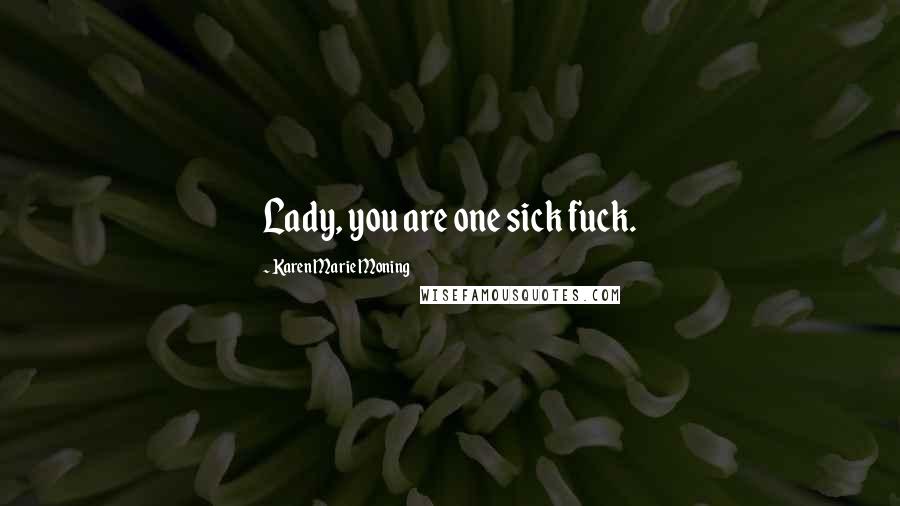 Karen Marie Moning Quotes: Lady, you are one sick fuck.