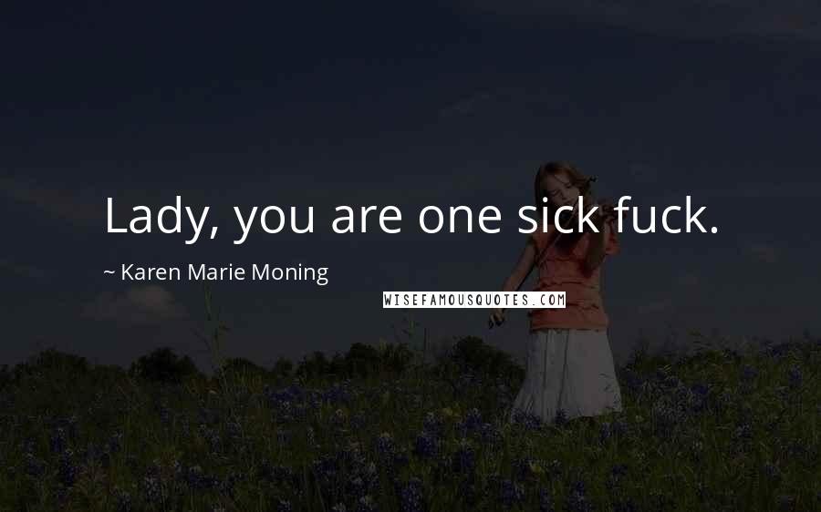 Karen Marie Moning Quotes: Lady, you are one sick fuck.