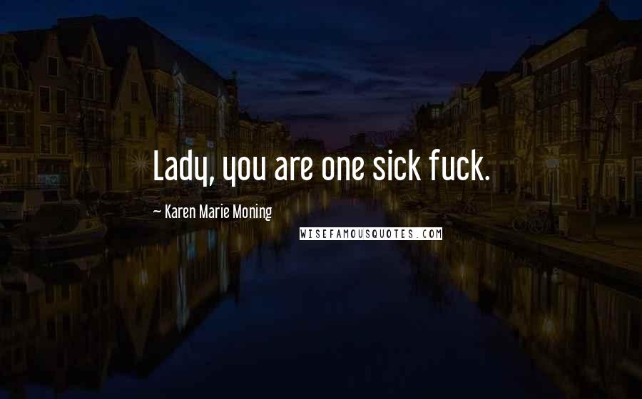 Karen Marie Moning Quotes: Lady, you are one sick fuck.