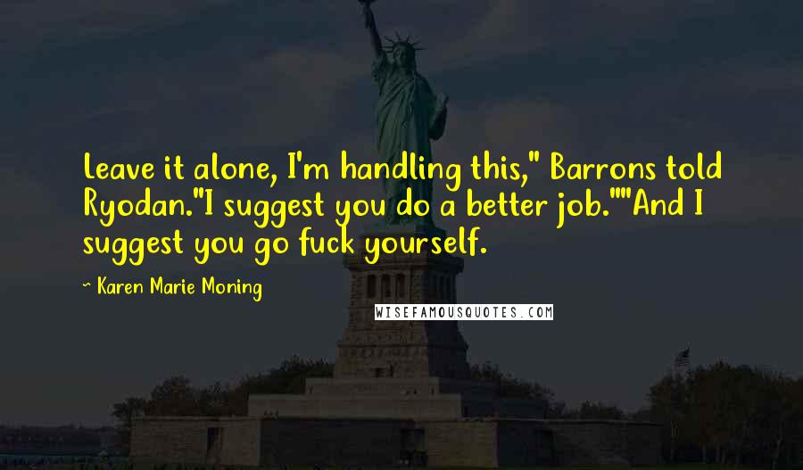 Karen Marie Moning Quotes: Leave it alone, I'm handling this," Barrons told Ryodan."I suggest you do a better job.""And I suggest you go fuck yourself.