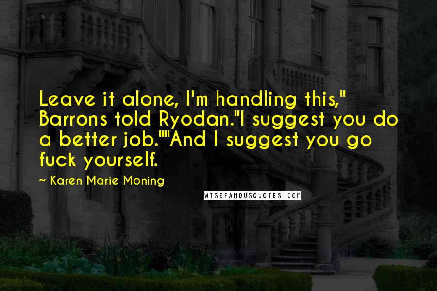 Karen Marie Moning Quotes: Leave it alone, I'm handling this," Barrons told Ryodan."I suggest you do a better job.""And I suggest you go fuck yourself.