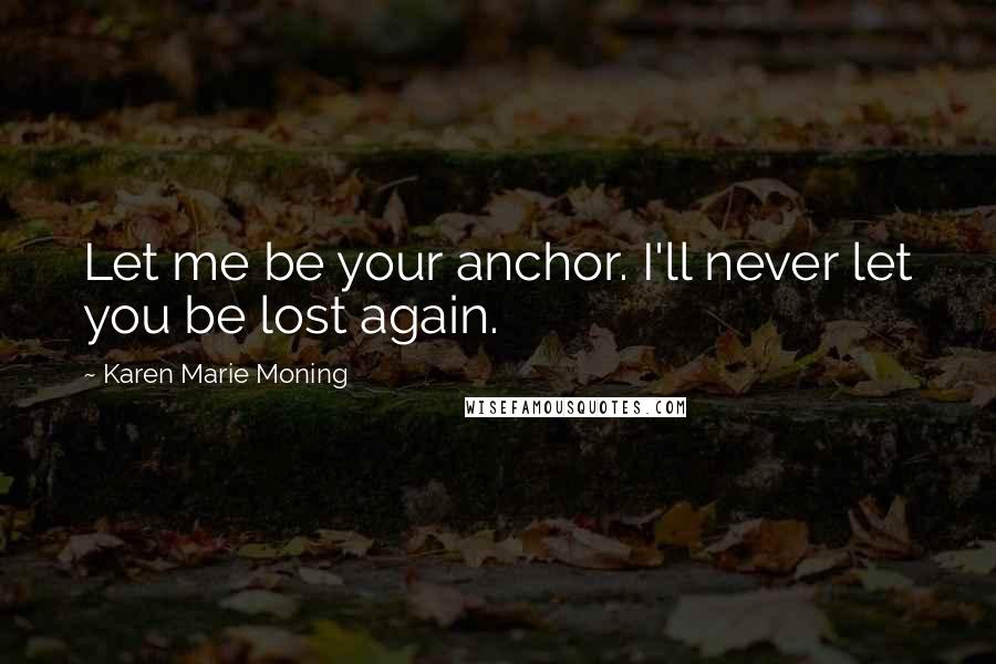 Karen Marie Moning Quotes: Let me be your anchor. I'll never let you be lost again.