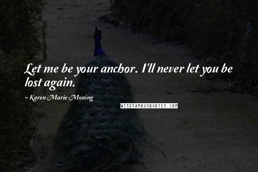 Karen Marie Moning Quotes: Let me be your anchor. I'll never let you be lost again.