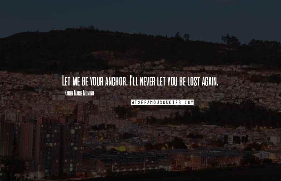 Karen Marie Moning Quotes: Let me be your anchor. I'll never let you be lost again.