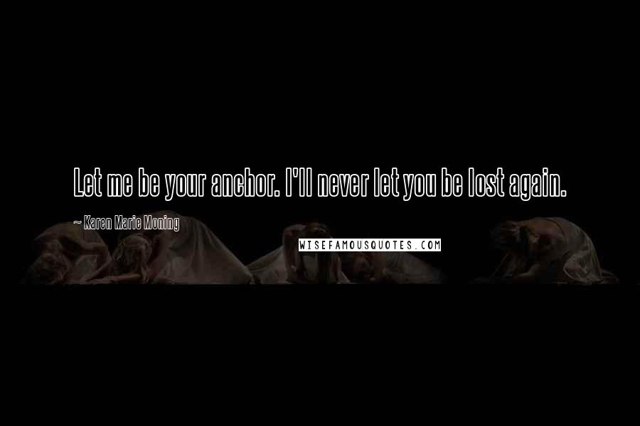 Karen Marie Moning Quotes: Let me be your anchor. I'll never let you be lost again.