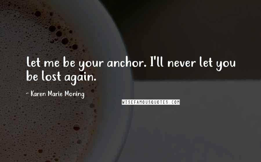 Karen Marie Moning Quotes: Let me be your anchor. I'll never let you be lost again.