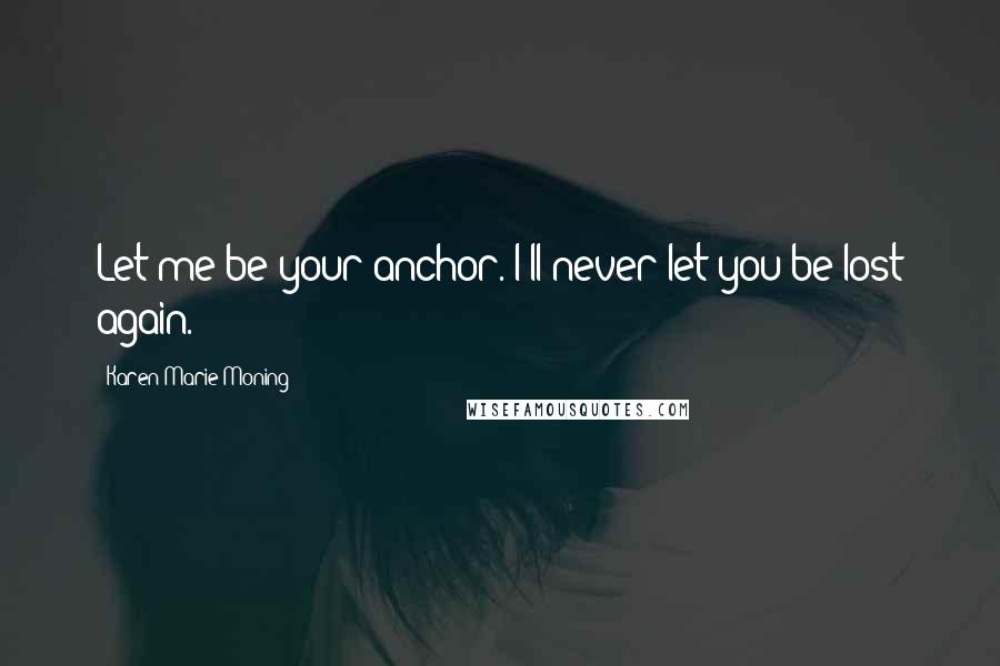 Karen Marie Moning Quotes: Let me be your anchor. I'll never let you be lost again.