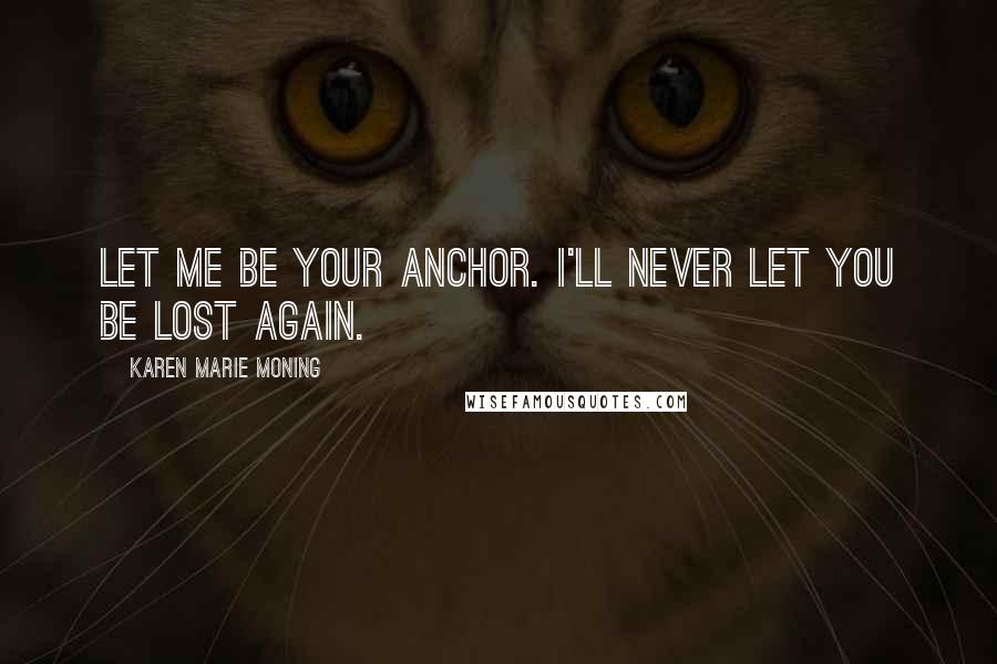 Karen Marie Moning Quotes: Let me be your anchor. I'll never let you be lost again.