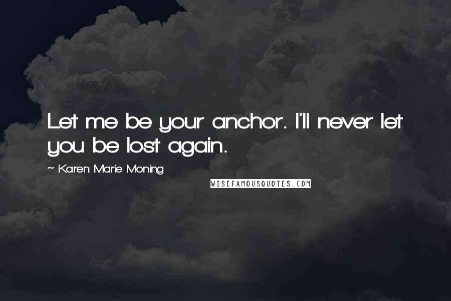 Karen Marie Moning Quotes: Let me be your anchor. I'll never let you be lost again.