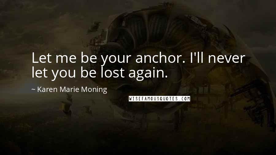 Karen Marie Moning Quotes: Let me be your anchor. I'll never let you be lost again.