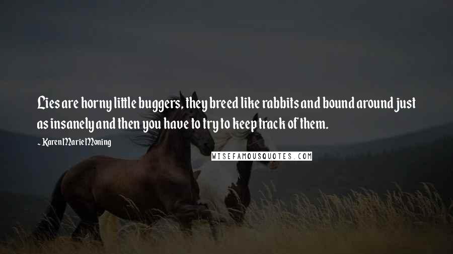 Karen Marie Moning Quotes: Lies are horny little buggers, they breed like rabbits and bound around just as insanely and then you have to try to keep track of them.