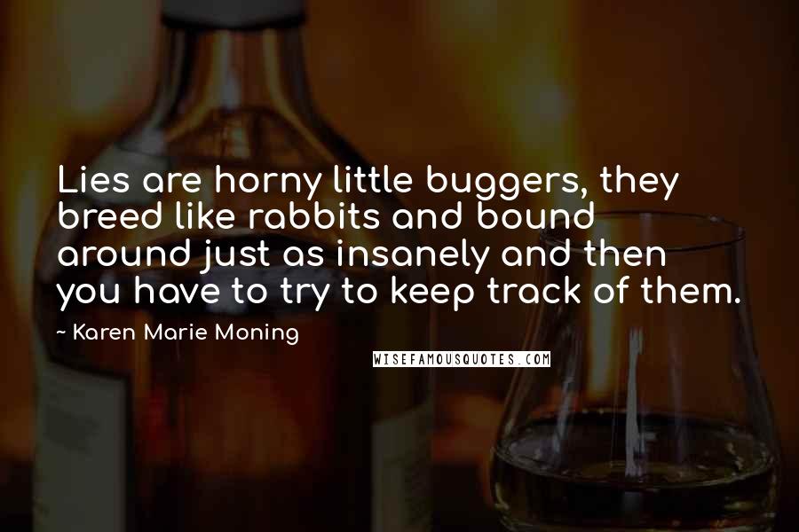 Karen Marie Moning Quotes: Lies are horny little buggers, they breed like rabbits and bound around just as insanely and then you have to try to keep track of them.