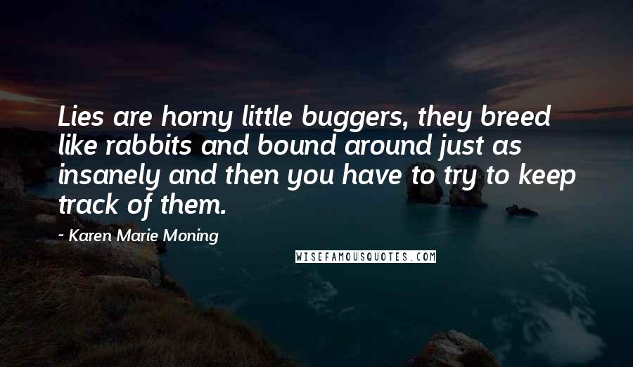 Karen Marie Moning Quotes: Lies are horny little buggers, they breed like rabbits and bound around just as insanely and then you have to try to keep track of them.