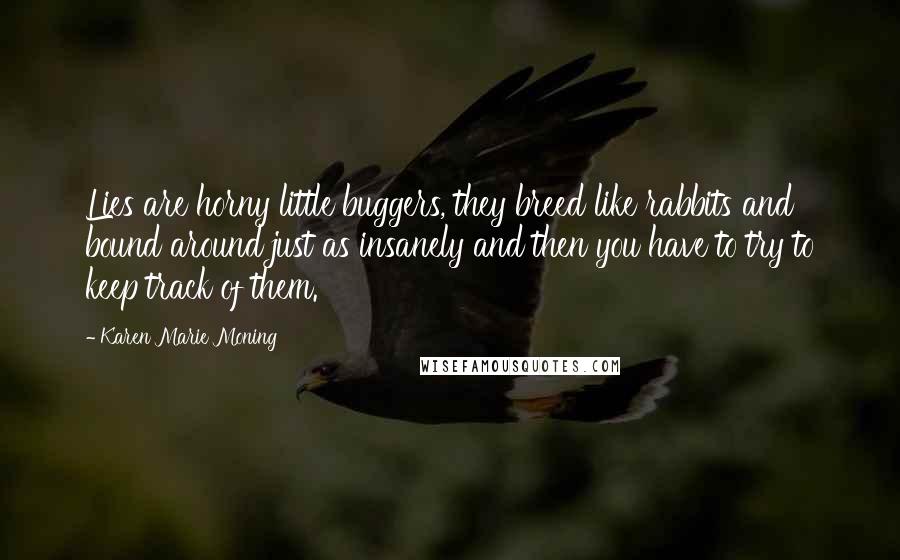Karen Marie Moning Quotes: Lies are horny little buggers, they breed like rabbits and bound around just as insanely and then you have to try to keep track of them.