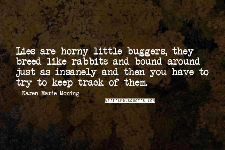 Karen Marie Moning Quotes: Lies are horny little buggers, they breed like rabbits and bound around just as insanely and then you have to try to keep track of them.