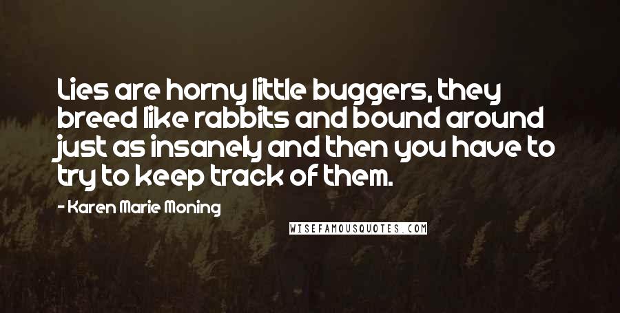 Karen Marie Moning Quotes: Lies are horny little buggers, they breed like rabbits and bound around just as insanely and then you have to try to keep track of them.