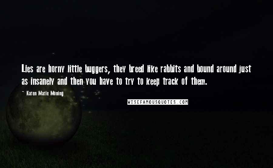 Karen Marie Moning Quotes: Lies are horny little buggers, they breed like rabbits and bound around just as insanely and then you have to try to keep track of them.