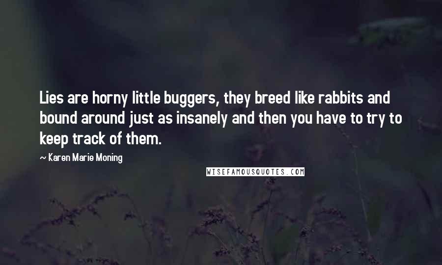 Karen Marie Moning Quotes: Lies are horny little buggers, they breed like rabbits and bound around just as insanely and then you have to try to keep track of them.