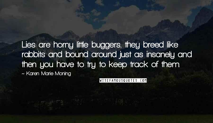 Karen Marie Moning Quotes: Lies are horny little buggers, they breed like rabbits and bound around just as insanely and then you have to try to keep track of them.