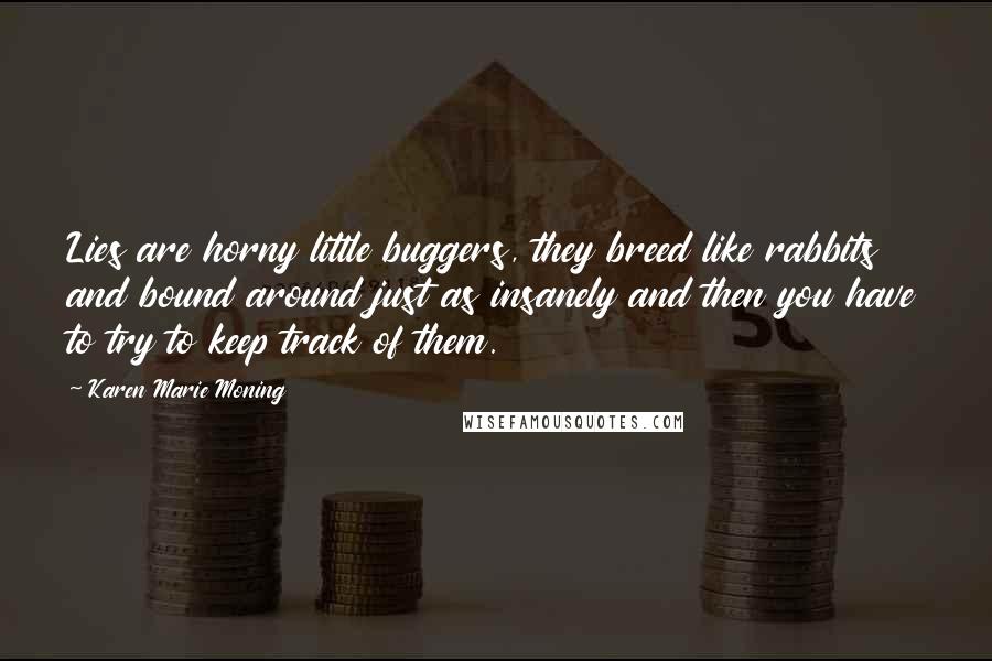 Karen Marie Moning Quotes: Lies are horny little buggers, they breed like rabbits and bound around just as insanely and then you have to try to keep track of them.
