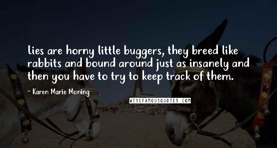 Karen Marie Moning Quotes: Lies are horny little buggers, they breed like rabbits and bound around just as insanely and then you have to try to keep track of them.