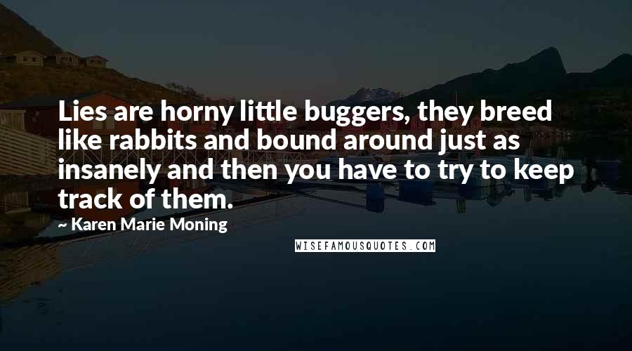 Karen Marie Moning Quotes: Lies are horny little buggers, they breed like rabbits and bound around just as insanely and then you have to try to keep track of them.