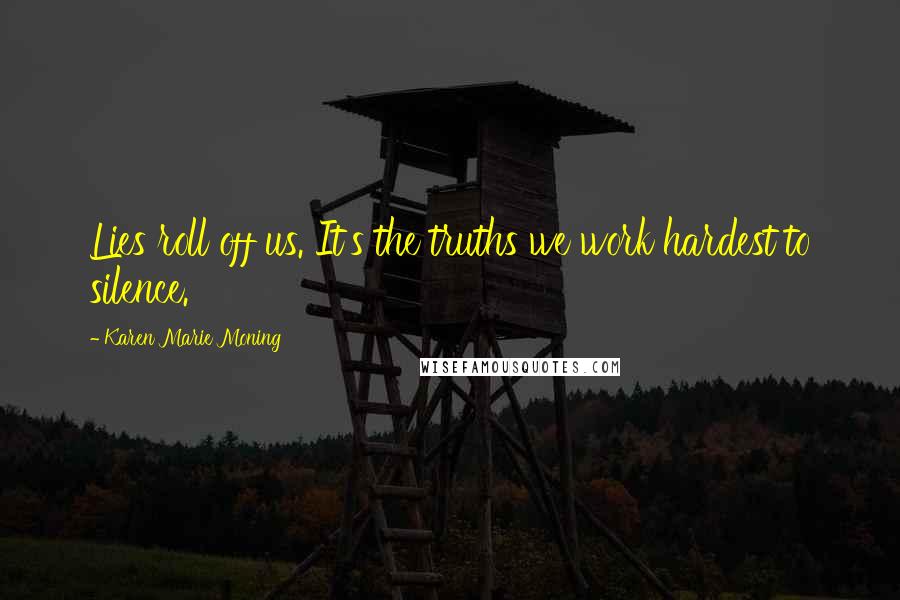 Karen Marie Moning Quotes: Lies roll off us. It's the truths we work hardest to silence.