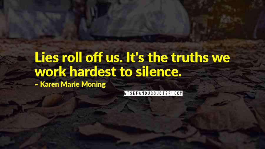 Karen Marie Moning Quotes: Lies roll off us. It's the truths we work hardest to silence.