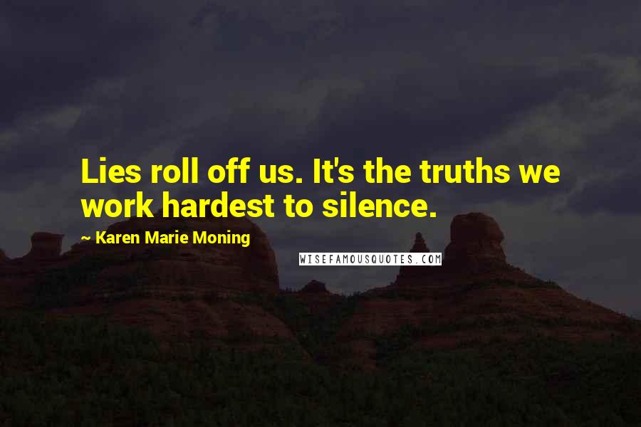 Karen Marie Moning Quotes: Lies roll off us. It's the truths we work hardest to silence.