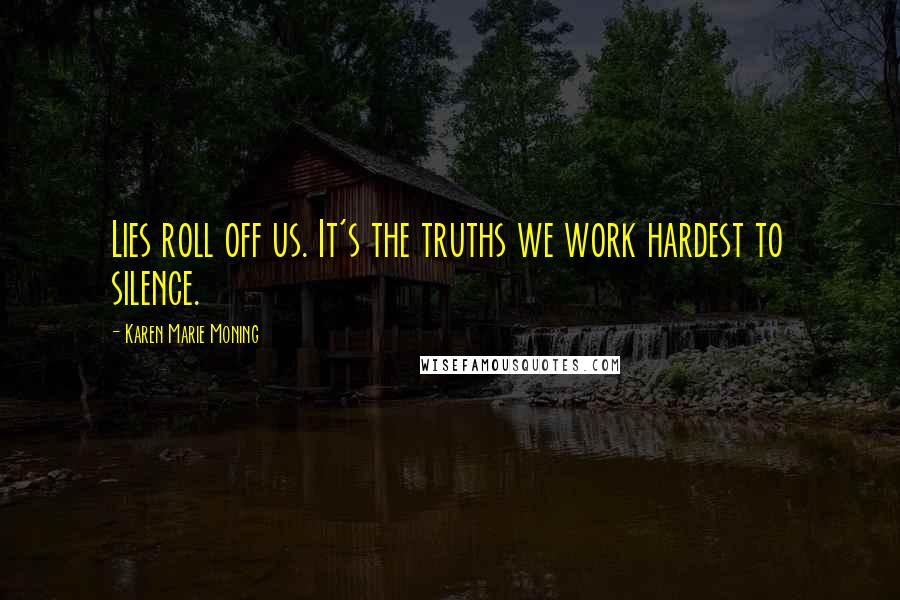 Karen Marie Moning Quotes: Lies roll off us. It's the truths we work hardest to silence.