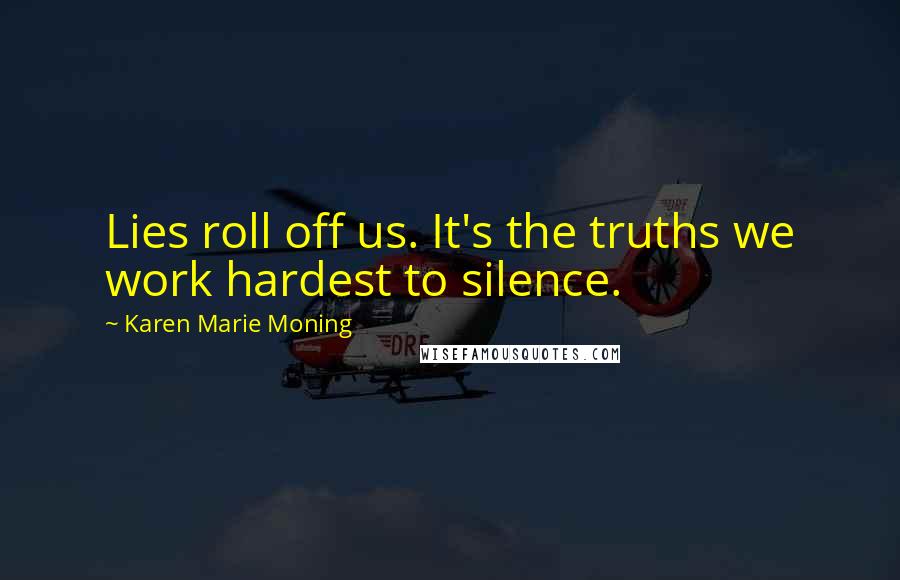 Karen Marie Moning Quotes: Lies roll off us. It's the truths we work hardest to silence.