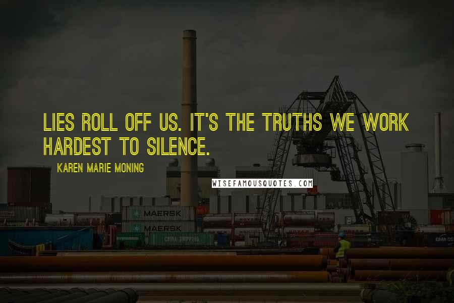 Karen Marie Moning Quotes: Lies roll off us. It's the truths we work hardest to silence.