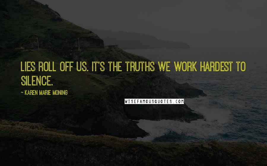 Karen Marie Moning Quotes: Lies roll off us. It's the truths we work hardest to silence.